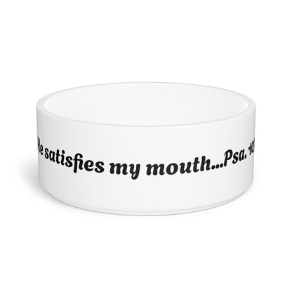 Pet Bowl He Satisfies My Mouth